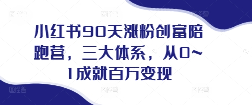 小红书90天涨粉创富陪跑营，​三大体系，从0~1成就百万变现，做小红书的最后一站-SSOKS网创项目-分享创业资讯_最新网络项目资源