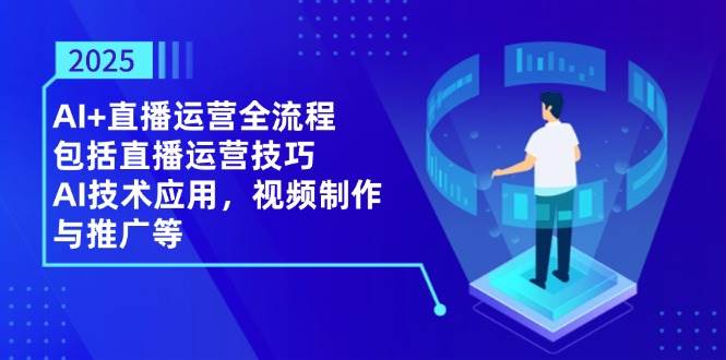 （14523期）2025AI+直播运营全流程，包括直播运营技巧，AI技术应用，视频制作与推广等-SSOKS网创项目-分享创业资讯_最新网络项目资源