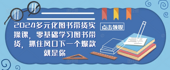 ​​2024多元化图书带货实操课，零基础学习图书带货，抓住风口下一个爆款就是你-SSOKS网创项目-分享创业资讯_最新网络项目资源