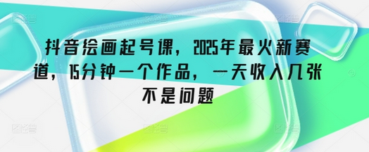 抖音绘画起号课，2025年最火新赛道，15分钟一个作品，一天收入几张不是问题-SSOKS网创项目-分享创业资讯_最新网络项目资源