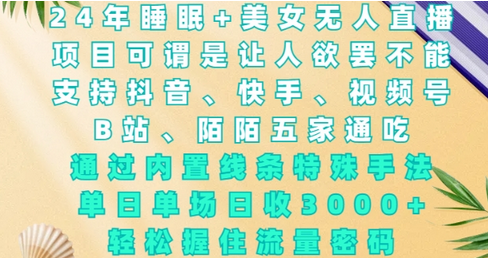 2024年睡眠+美女无人直播，通过内置线条特殊手法，单场日收3k+，轻松握住流量密码-SSOKS网创项目-分享创业资讯_最新网络项目资源