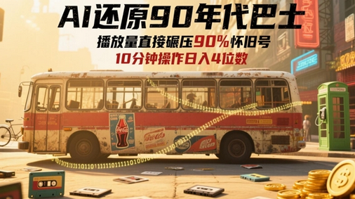 AI还原90年代巴士，一帧就让70后泪崩，播放量直接碾压90%怀旧号，每天操作十分钟，日入四位数 2025-05-17 分类：VIP教程 / 网赚教程 / 网赚项目 评论(0)-SSOKS网创项目-分享创业资讯_最新网络项目资源