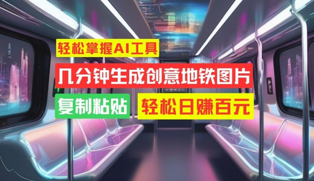 轻松掌握AI工具，几分钟生成创意地铁图片，复制粘贴，轻松日赚百元-SSOKS网创项目-分享创业资讯_最新网络项目资源