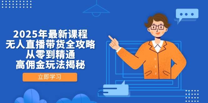 （14378期）2025年最新课程，无人直播带货全攻略，从零到精通，高佣金玩法揭秘-SSOKS网创项目-分享创业资讯_最新网络项目资源