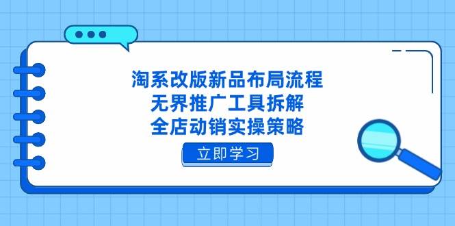（14518期）淘系改版新品布局流程，无界推广工具拆解，全店动销实操策略-SSOKS网创项目-分享创业资讯_最新网络项目资源