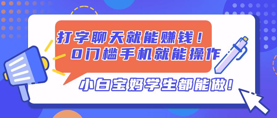 （14370期）打字聊天就能赚钱！0门槛手机就能操作，小白宝妈学生都能做!-SSOKS网创项目-分享创业资讯_最新网络项目资源