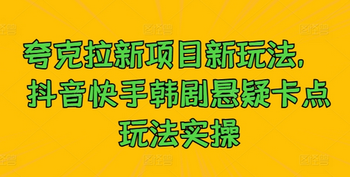 夸克拉新项目新玩法， 抖音快手韩剧悬疑卡点玩法实操-SSOKS网创项目-分享创业资讯_最新网络项目资源