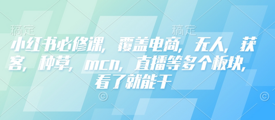 小红书必修课，覆盖电商，无人，获客，种草，mcn，直播等多个板块，看了就能干 2025-02-03 分类：VIP教程 / 短视频 / 网赚项目 评论(0)-SSOKS网创项目-分享创业资讯_最新网络项目资源