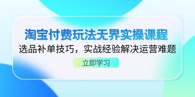 （14344期）淘宝付费玩法无界实操课程，选品补单技巧，实战经验解决运营难题-SSOKS网创项目-分享创业资讯_最新网络项目资源