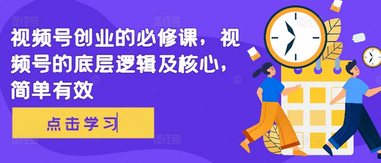 视频号创业的必修课，视频号的底层逻辑及核心，简单有效-SSOKS网创项目-分享创业资讯_最新网络项目资源