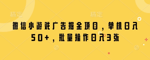 微信小游戏广告掘金项目，单机日入50+，批量操作日入3张-SSOKS网创项目-分享创业资讯_最新网络项目资源