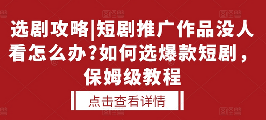 选剧攻略|短剧推广作品没人看怎么办?如何选爆款短剧，保姆级教程-SSOKS网创项目-分享创业资讯_最新网络项目资源