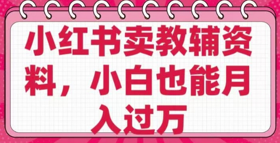 小红书卖教辅资料，0 成本，纯利润，售后成本极低，小白也能月入过W-SSOKS网创项目-分享创业资讯_最新网络项目资源