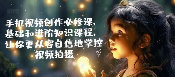 手机视频创作必修课，基础和进阶知识课程，让你更从容自信地掌控视频拍摄-SSOKS网创项目-分享创业资讯_最新网络项目资源