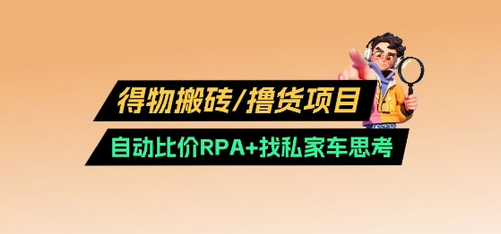 得物搬砖撸货项目_自动比价RPA+找私车思考v2.0-SSOKS网创项目-分享创业资讯_最新网络项目资源