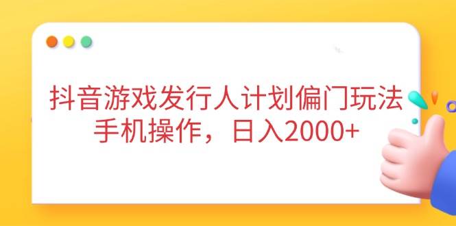 （14371期）抖音游戏发行人计划偏门玩法，手机操作，日入2000+-SSOKS网创项目-分享创业资讯_最新网络项目资源