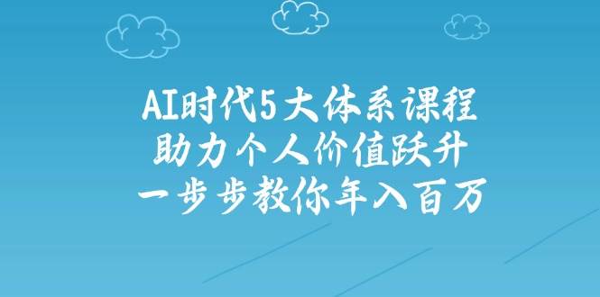 人工智能时代五大体系课程：助力个人价值跃升，一步步教你年入百万-SSOKS网创项目-分享创业资讯_最新网络项目资源