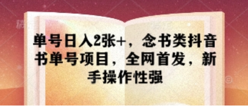单号日入2张+，念书类抖音书单号项目，全网首发，新手操作性强 2025-04-16 分类：VIP教程 / 网赚教程 / 网赚项目 评论(0)-SSOKS网创项目-分享创业资讯_最新网络项目资源