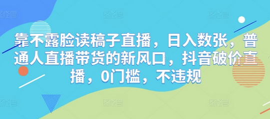 靠不露脸读稿子直播，日入数张，普通人直播带货的新风口，抖音破价直播，0门槛，不违规-SSOKS网创项目-分享创业资讯_最新网络项目资源