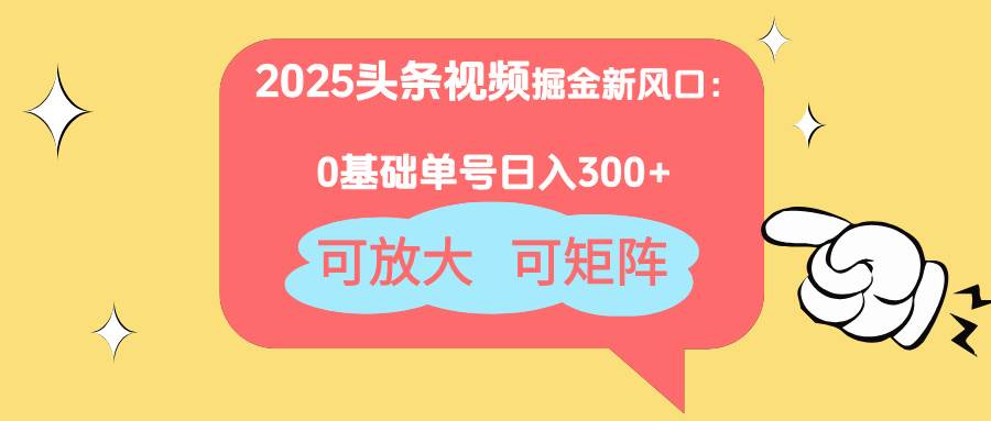 （14460期）2025头条视频掘金新风口：0基础日入300+，可放大，可矩阵-SSOKS网创项目-分享创业资讯_最新网络项目资源