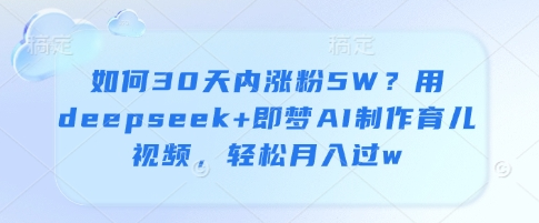 如何30天内涨粉5W？用deepseek+即梦AI制作育儿视频，轻松月入过w 2025-04-22 分类：VIP教程 / 网赚教程 / 网赚项目 评论(0)-SSOKS网创项目-分享创业资讯_最新网络项目资源