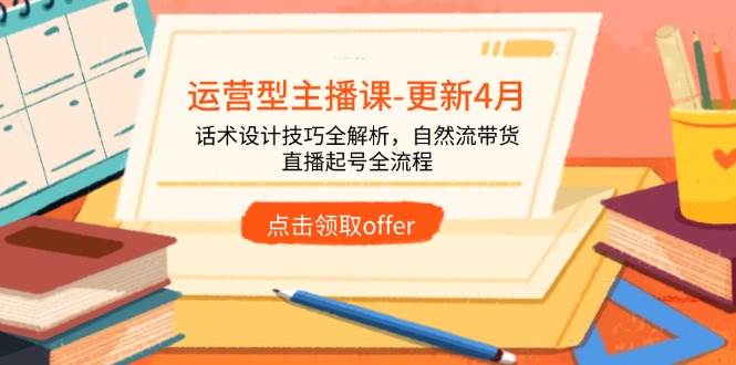 （14610期）运营型主播课-更新4月，话术设计技巧全解析，自然流带货，直播起号全流程-SSOKS网创项目-分享创业资讯_最新网络项目资源