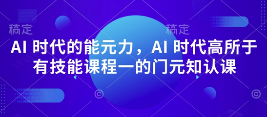 AI 时代的‮能元‬力，AI 时代高‮所于‬有技能课程‮一的‬门元‮知认‬课-SSOKS网创项目-分享创业资讯_最新网络项目资源