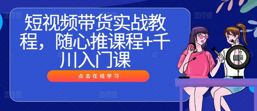 短视频带货实战教程，随心推课程+千川入门课-SSOKS网创项目-分享创业资讯_最新网络项目资源