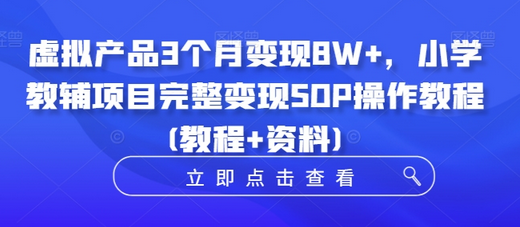 虚拟产品3个月变现8W+，小学教辅项目完整变现SOP操作教程(教程+资料)-SSOKS网创项目-分享创业资讯_最新网络项目资源
