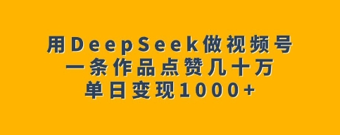 用DeepSeek做视频号，一条作品点赞几十万，单日变现1k-SSOKS网创项目-分享创业资讯_最新网络项目资源