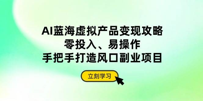 （14359期）AI蓝海虚拟产品变现攻略，零投入、易操作，手把手打造风口副业项目-SSOKS网创项目-分享创业资讯_最新网络项目资源