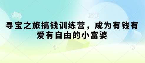 寻宝之旅搞钱训练营，成为有钱有爱有自由的小富婆-SSOKS网创项目-分享创业资讯_最新网络项目资源