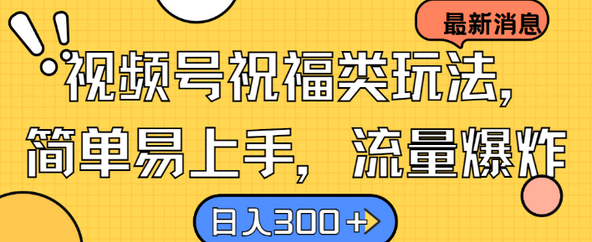 视频号祝福类玩法， 简单易上手，流量爆炸, 日入300+-SSOKS网创项目-分享创业资讯_最新网络项目资源