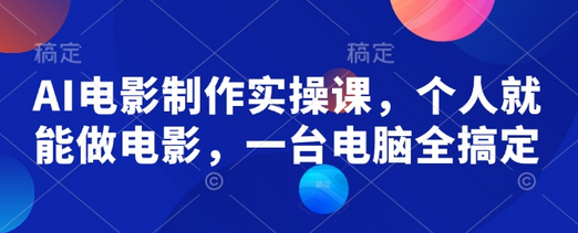 AI电影制作实操课，个人就能做电影，一台电脑全搞定-SSOKS网创项目-分享创业资讯_最新网络项目资源