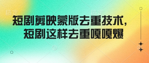 短剧剪映蒙版去重技术，短剧这样去重嘎嘎爆-SSOKS网创项目-分享创业资讯_最新网络项目资源