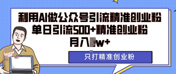 利用AI矩阵做公众号引流精准创业粉，单日引流500+精准创业粉，月入过w-SSOKS网创项目-分享创业资讯_最新网络项目资源