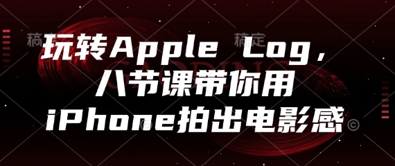玩转Apple Log，八节课带你用iPhone拍出电影感-SSOKS网创项目-分享创业资讯_最新网络项目资源