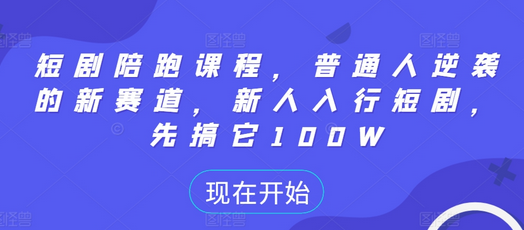 短剧陪跑课程，普通人逆袭的新赛道，新人入行短剧，先搞它100W-SSOKS网创项目-分享创业资讯_最新网络项目资源